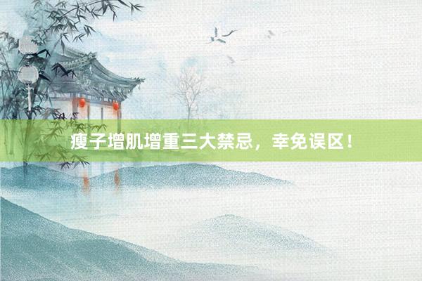 瘦子增肌增重三大禁忌，幸免误区！