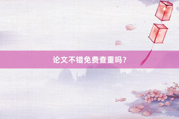 论文不错免费查重吗?